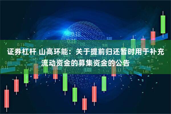 证券杠杆 山高环能：关于提前归还暂时用于补充流动资金的募集资金的公告