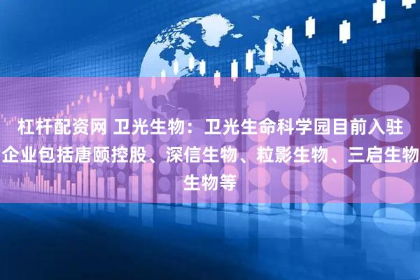 杠杆配资网 卫光生物：卫光生命科学园目前入驻的企业包括唐颐控股、深信生物、粒影生物、三启生物等