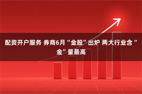 配资开户服务 券商6月“金股”出炉 两大行业含“金”量最高