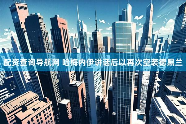 配资查询导航网 哈梅内伊讲话后以再次空袭德黑兰