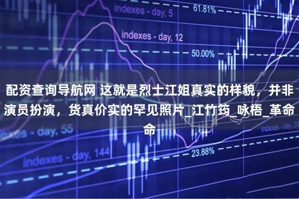 配资查询导航网 这就是烈士江姐真实的样貌，并非演员扮演，货真价实的罕见照片_江竹筠_咏梧_革命